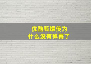 优酷甄嬛传为什么没有弹幕了