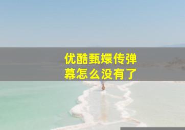 优酷甄嬛传弹幕怎么没有了