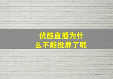 优酷直播为什么不能投屏了呢