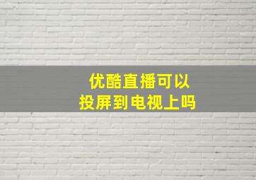 优酷直播可以投屏到电视上吗