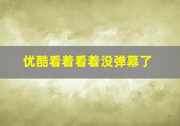 优酷看着看着没弹幕了