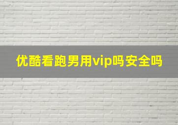 优酷看跑男用vip吗安全吗