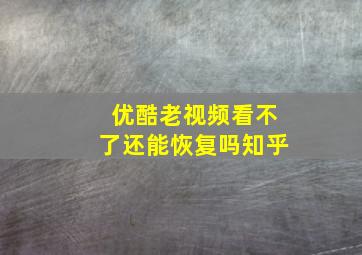 优酷老视频看不了还能恢复吗知乎