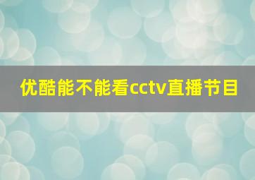 优酷能不能看cctv直播节目