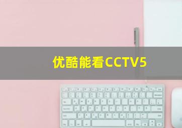 优酷能看CCTV5