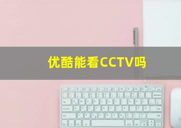 优酷能看CCTV吗