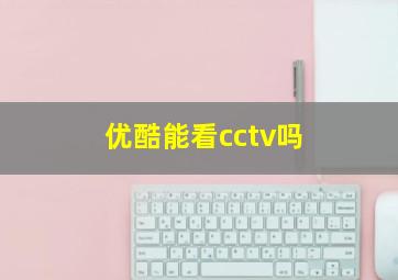 优酷能看cctv吗