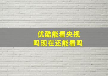 优酷能看央视吗现在还能看吗