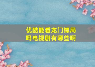 优酷能看龙门镖局吗电视剧有哪些啊