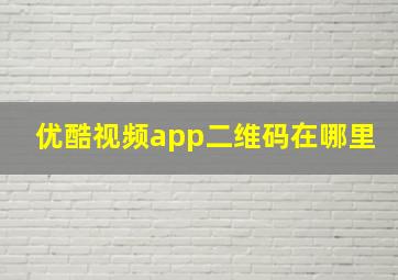 优酷视频app二维码在哪里