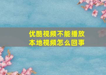 优酷视频不能播放本地视频怎么回事