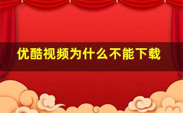 优酷视频为什么不能下载