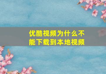 优酷视频为什么不能下载到本地视频