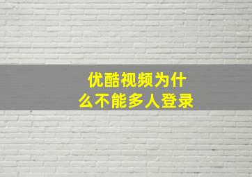 优酷视频为什么不能多人登录