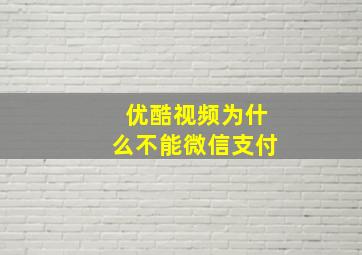 优酷视频为什么不能微信支付