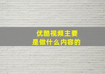 优酷视频主要是做什么内容的