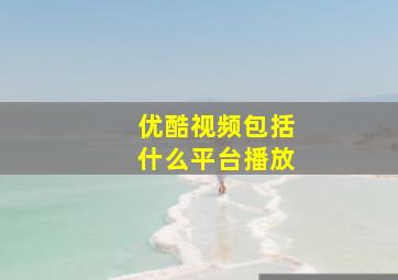 优酷视频包括什么平台播放