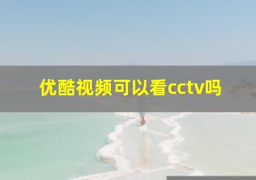 优酷视频可以看cctv吗