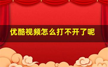 优酷视频怎么打不开了呢