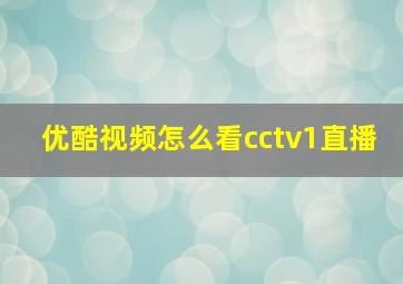 优酷视频怎么看cctv1直播