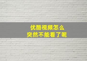 优酷视频怎么突然不能看了呢