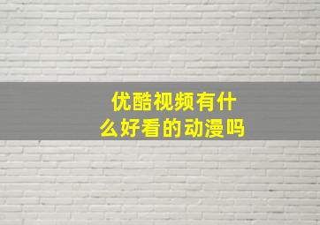 优酷视频有什么好看的动漫吗