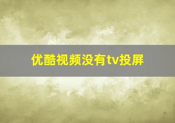 优酷视频没有tv投屏