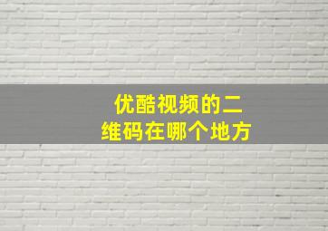 优酷视频的二维码在哪个地方