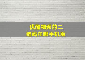 优酷视频的二维码在哪手机版