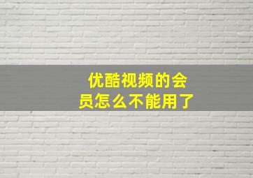 优酷视频的会员怎么不能用了