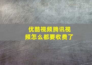 优酷视频腾讯视频怎么都要收费了