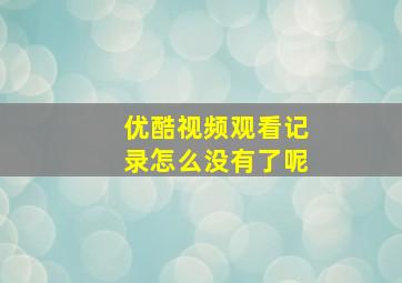 优酷视频观看记录怎么没有了呢