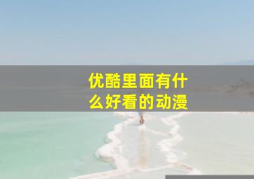 优酷里面有什么好看的动漫