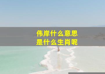 伟岸什么意思是什么生肖呢