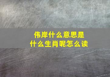 伟岸什么意思是什么生肖呢怎么读