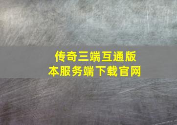 传奇三端互通版本服务端下载官网