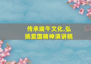 传承端午文化,弘扬爱国精神演讲稿