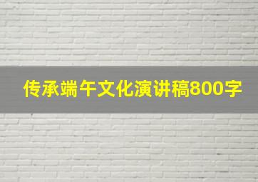 传承端午文化演讲稿800字