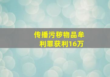 传播污秽物品牟利罪获利16万