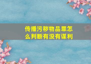 传播污秽物品罪怎么判断有没有谋利