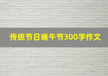 传统节日端午节300字作文