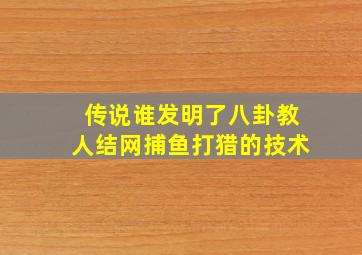 传说谁发明了八卦教人结网捕鱼打猎的技术