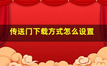 传送门下载方式怎么设置