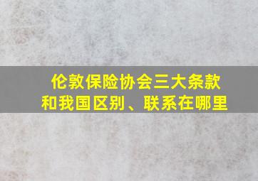 伦敦保险协会三大条款和我国区别、联系在哪里