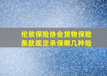 伦敦保险协会货物保险条款规定承保哪几种险