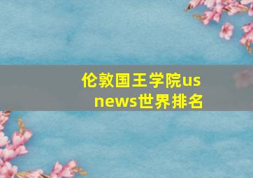 伦敦国王学院usnews世界排名