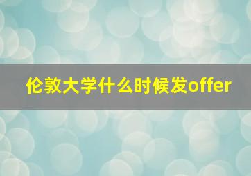 伦敦大学什么时候发offer