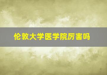 伦敦大学医学院厉害吗