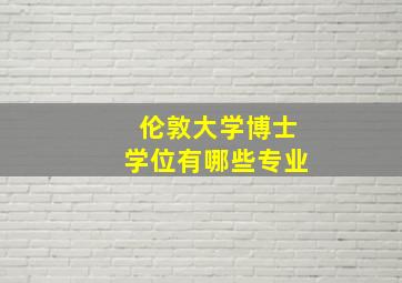 伦敦大学博士学位有哪些专业