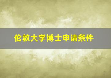 伦敦大学博士申请条件